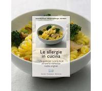 Le allergie in cucina. Una guida per la prevenzione e la cura con molte ottime ricette. Ediz. illustrata