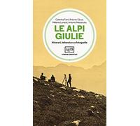 Le Alpi Giulie. Itinerari, letteratura e fotografia