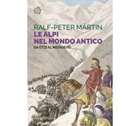 Le Alpi nel mondo antico. Da Ötzi al Medioevo