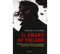 Le amanti del vulcano. Bergman, Magnani, Rossellini: un triangolo di passioni nell'Italia del dopoguerra