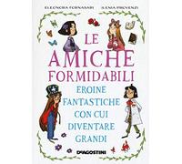 Le amiche formidabili. Eroine fantastiche con cui diventare grandi