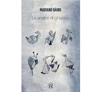Le anatre di ghiaccio (aforismi, microracconti, asterischi saggistici, rêveries, terata, usw di un libro in crescita e in decrescita)