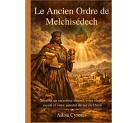 Le Ancien Ordre de Melchisédech: Dévoiler un sacerdoce éternel, votre identité royale et votre autorité divine en Christ