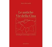 Le antiche Vie della Cina. Un'indagine archeologica artistica - Meccarelli Marco