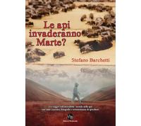 Le api invaderanno Marte? Un viaggio nell'incredibile mondo delle api, con tante curiosità, fotografie e testimonianze di apicoltori