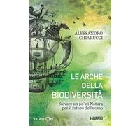 Le arche della biodiversità. Salvare un po' di natura per il futuro dell'uomo