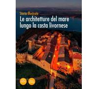 Le architetture del mare lungo la costa livornese. Storia illustrata. Ediz. illustrata