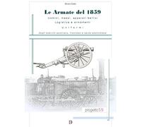 Le armate del 1859. Uomini, mezzi, apparati bellici, logistica, armamenti, uniformi degli eserciti austriaco, francese e sardo-piemontese
