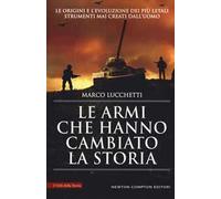 Le armi che hanno cambiato la storia. Le origini e l'evoluzione dei più letali strumenti mai creati dall'uomo