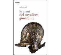 Le armi del cavaliere giostrante. Ediz. illustrata