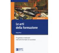 Le arti della formazione. Progettare e realizzare interventi formativi di ...