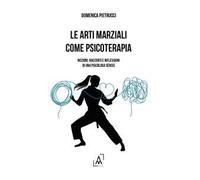 Le arti marziali come psicoterapia. Nozioni, racconti e riflessioni di una psicologa Sensei