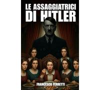Le assaggiatrici di Hitler: La Storia Vera di Margot Wölk e delle Donne che Rischiarono la Vita per Hitler (1942-1944)