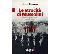 Le Atrocità Di Mussolini I Crimini Guerra Rimossi Italia Fascista Palumbo Alegre