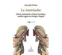 Le austriache. Maria Antonietta e Maria Carolina, sorelle regine tra Parig...