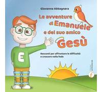Le avventure di Emanuele e del suo amico Gesù. Racconti per affrontare le difficoltà e crescere nella fede