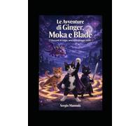 Le avventure di Ginger, Moka e Blade: Racconti di magia, amicizia e coraggio felino