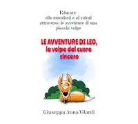 Le avventure di Leo, la volpe dal cuore sincero: Educare alle emozioni e ai valori attraverso le avventure di una piccola volpe