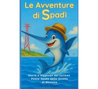Le avventure di Spadì: Storie e leggende del curioso Pesce Spada dello Stretto di Messina