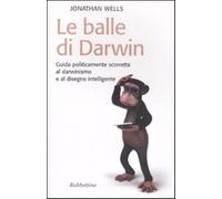 Libri Jonathan Wells - Le Balle Di Darwin. Guida Politicamente Scorretta Al Darw