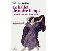 Le ballet de notre temps. La danse au temps de Diaghilev