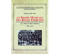 Le bande musicali del Regio Esercito. Dalla proclamazione del Regno d'Italia alla prima guerra mondiale 1861-1915