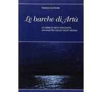 Le barche di Artù. Le opere di Artù Chiggiato, un maestro dello yacht design. Ediz. illustrata