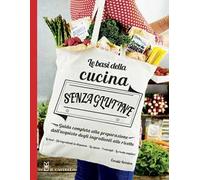 Le basi della cucina senza glutine. Guida completa alla preparazione dall'acquisto degli ingredienti alle ricette. Ediz. illustrata