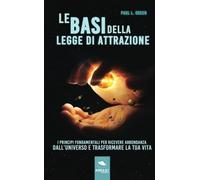 Le basi della Legge di Attrazione: I principi fondamentali per ricevere abbondanza dall'universo e trasformare la tua vita