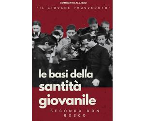 Le basi della santità giovanile secondo Don Bosco: Commento al libro “il giovane provveduto”