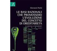 Le basi razionali che promossero l'evoluzione del concetto di ereditarietà. Da Aristotele ai postdarwinisti. Vol. 1