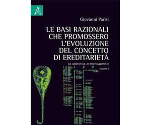 Le basi razionali che promossero l'evoluzione del concetto di ereditarietà. Da Aristotele ai postdarwinisti. Vol. 1