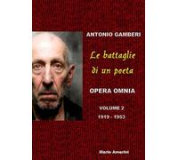 Le battaglie di un poeta. Antonio Gamberi. Opera Omnia. 1919-1953
