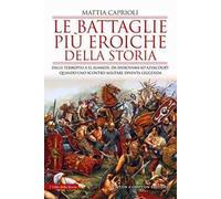 Le battaglie più eroiche della storia. Dalle Termopili a El Alamein, da Shiroyama ad Azincourt: quando uno scontro militare diventa leggenda