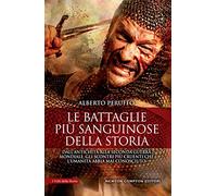 Le battaglie più sanguinose della storia. Dall'antichità alla Seconda guerra mondiale, gli scontri più cruenti che l’umanità abbia mai conosciuto