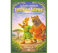 Le belle storie di LEUK LA LEPRE Favole Africane per Bambini: Favole africane per bambini con Leuk la Lepre - Storie divertenti, educative e illustrate