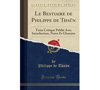 Le Bestiaire de Philippe de Thaün: Texte Critique Publié Avec Introduction, Notes Et Glossaire (Classic Reprint)