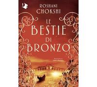LE BESTIE DI BRONZO - CHOKSHI ROSHANI - MONDADORI