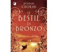 LE BESTIE DI BRONZO - CHOKSHI ROSHANI - MONDADORI