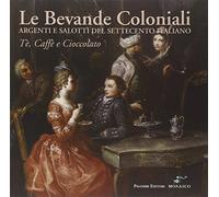 Le bevande coloniali. Argenti e salotti del Settecento italiano. Tè, caffè e cioccolato. Ediz. illustrata