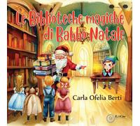 Le biblioteche magiche di Babbo Natale - Berti Carla Ofelia