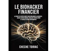 Le Biohacker Financier: Le Secret de votre Corps pour Débloquer la Richesse : Hackez votre Énergie, Focalisez votre Esprit et Cessez de vous Autosaboter