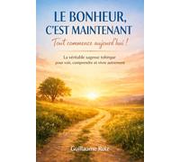 LE BONHEUR, C’EST MAINTENANT - TOUT COMMENCE AUJOURD’HUI !: La véritable sagesse toltèque pour cesser d’attendre le moment parfait et retrouver le bonheur ici et maintenant