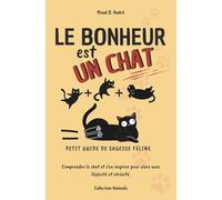 Le bonheur est un chat - Petit guide de sagesse féline: Comprendre le chat et s’en inspirer pour vivre avec légèreté et sérénité