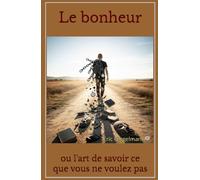 Le bonheur: ou l'art de savoir ce que vous ne voulez pas