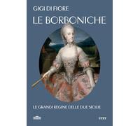 LE BORBONICHE. LE GRANDI REGINE DELLE DUE SICILIE - DI FIORE GIGI - UTET