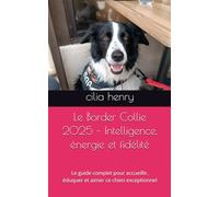 Le Border Collie 2025 - Intelligence, énergie et fidélité: Le guide complet pour accueillir, éduquer et aimer ce chien exceptionnel