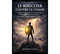 Le Bouclier Contre le Chaos: Le guide pratique du stoïcisme pour gérer l’anxiété, maîtriser vos émotions et transformer chaque obstacle en force.