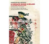 Le Brigate Rosse a Milano. La colonna Walter Alasia. Testimonianze e docum...