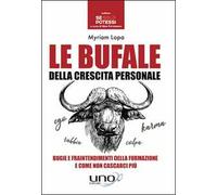 Le bufale della crescita personale. Bugie e fraintendimenti della formazione e come non cascarci più